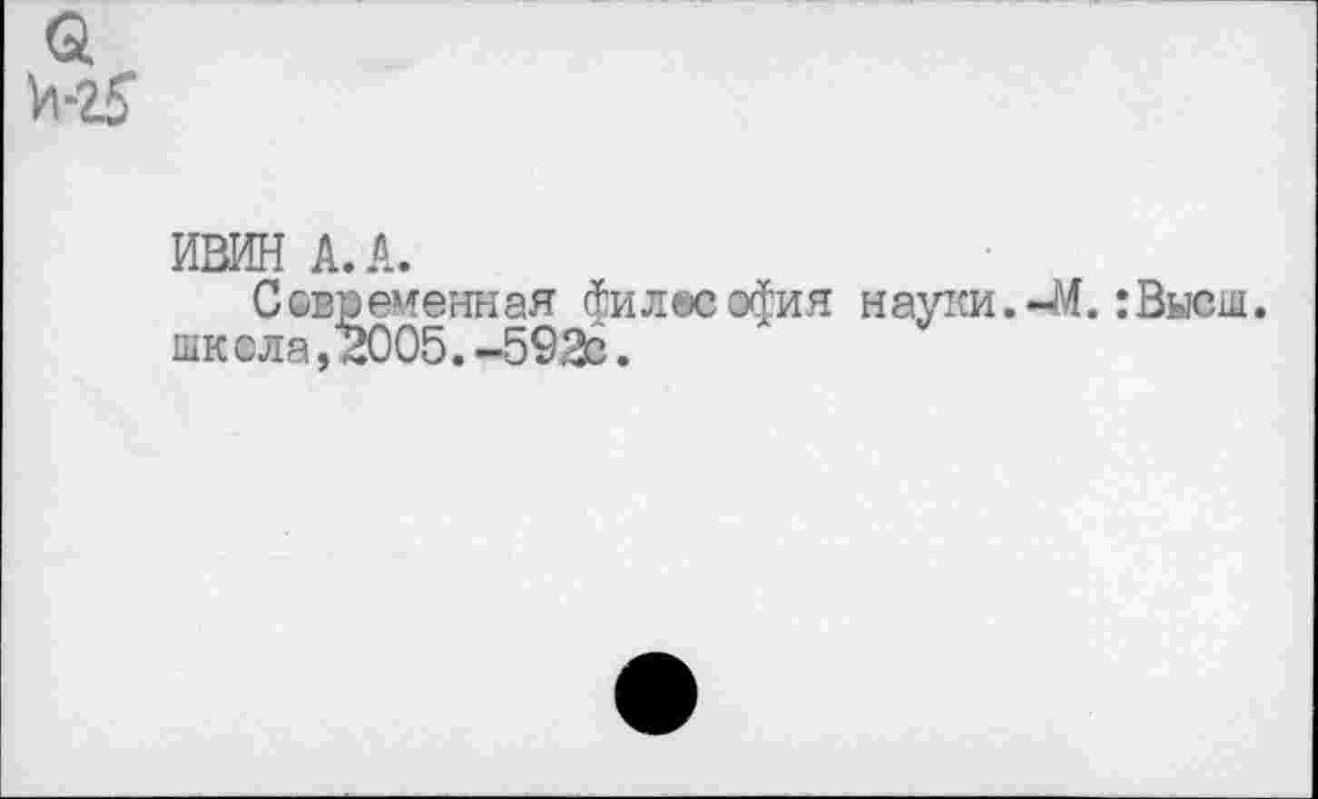﻿61 и-гб*
ИВИН А. А.
Современная Философия науки.44.:Высш, школа,2005.-59Э6.